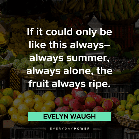 "If it could only be like this always–always summer, always alone, the fruit always ripe." – Evelyn Waugh August quotes that will make your day