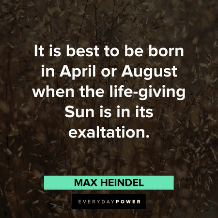 “It is best to be born in April or August when the life-giving Sun is in its exaltation." — Max Heindel best August quotes