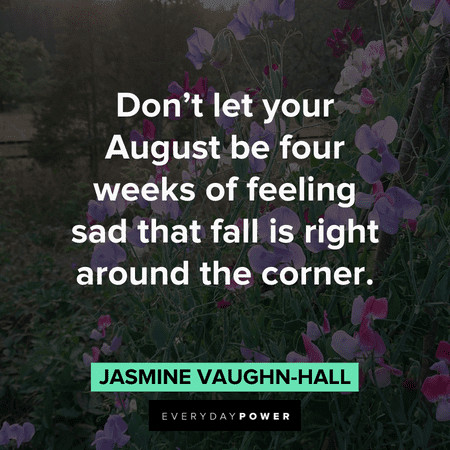 “Don’t let your August be four weeks of feeling sad that fall is right around the corner.” – Jasmine Vaughn-Hall inspirational August quotes