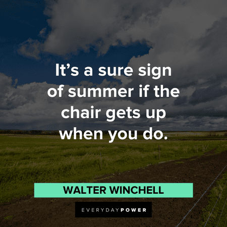 “It’s a sure sign of summer if the chair gets up when you do.” – Walter Winchell funny August quotes and sayings about summer