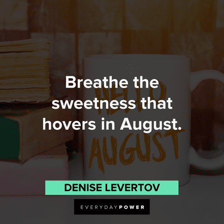 "Breathe the sweetness that hovers in August." - Denise Levertov August quotes about sweet summer