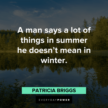 “A man says a lot of things in summer he doesn’t mean in winter.” ― Patricia Briggs August quotes about summer