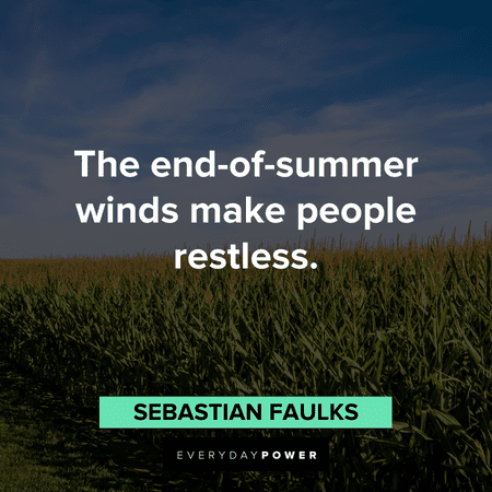 “The end-of-summer winds make people restless.” – Sebastian Faulks August quotes about the end of summer