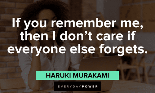 “If you remember me, then I don't care if everyone else forgets.” ― Haruki Murakami Beautiful Quotes For Her That She’ll Treasure Forever