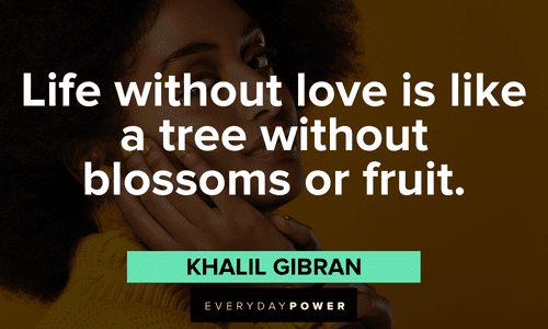 “Life without love is like a tree without blossoms or fruit.” - Khalil Gibran Beautiful Quotes and sayings For Her about life