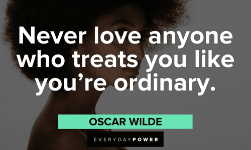 "Never love anyone who treats you like you’re ordinary.” – Oscar Wilde Beautiful Quotes For Her to uplift her