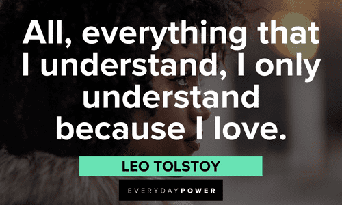 "All, everything that I understand, I only understand because I love." — Leo Tolstoy Beautiful Quotes For Her to live by