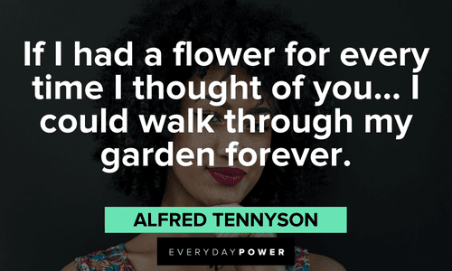 “If I had a flower for every time I thought of you… I could walk through my garden forever.” - Alfred Tennyson Beautiful Quotes For Her to make her feel special
