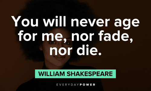“You will never age for me, nor fade, nor die.” — William Shakespeare short Beautiful Quotes For Her