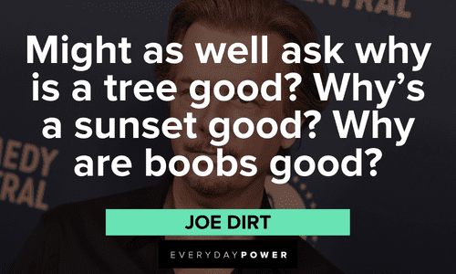"Might as well ask why is a tree good? Why's a sunset good? Why are boobs good?" – Joe Dirt memorable Joe Dirt quotes and lines