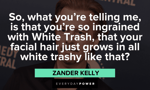 "So, what you're telling me, is that you're so ingrained with White Trash, that your facial hair just grows in all white trashy like that?" - Zander Kelly Joe Dirt quotes and lines that will make you laugh