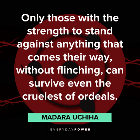 "Only those with the strength to stand against anything that comes their way, without flinching, can survive even the cruelest of ordeals." — Madara Uchiha Madara quotes about strength