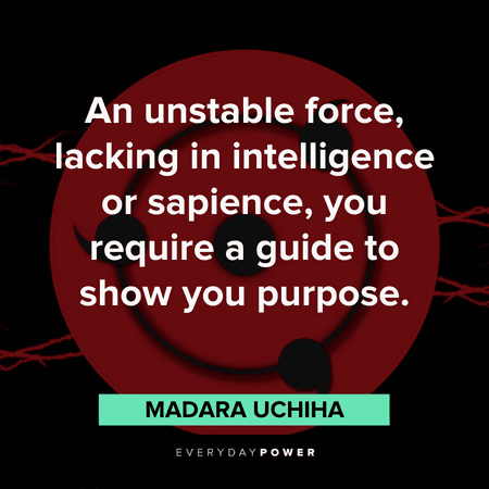 "An unstable force, lacking in intelligence or sapience, you require a guide to show you purpose." — Madara Uchiha Madara quotes about purpose