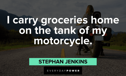 “I carry groceries home on the tank of my motorcycle.” ― Stephan Jenkins biker quotes about the way of life