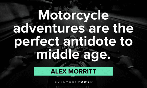 “Motorcycle adventures are the perfect antidote to middle age.” ― Alex Morritt Biker quotes about Motorcycle adventures