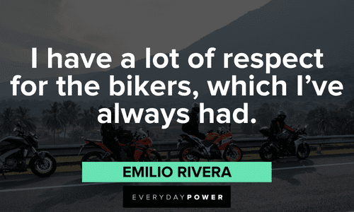 “I have a lot of respect for the bikers, which I've always had.” ― Emilio Rivera biker quotes about respect