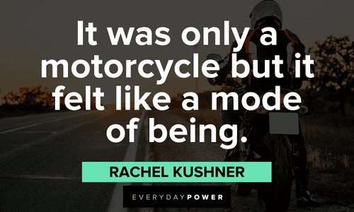 “It was only a motorcycle but it felt like a mode of being.” ― Rachel Kushner interesting Biker quotes