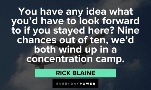 “You have any idea what you'd have to look forward to if you stayed here? Nine chances out of ten, we'd both wind up in a concentration camp.” — Rick Blaine memorable Casablanca quotes and lines