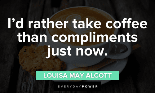 “I'd rather take coffee than compliments just now.”― Louisa May Alcott funny Coffee Quotes