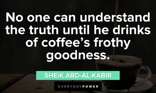 “No one can understand the truth until he drinks of coffee’s frothy goodness.” — Sheik Abd-al-Kabir drinking Coffee Quotes