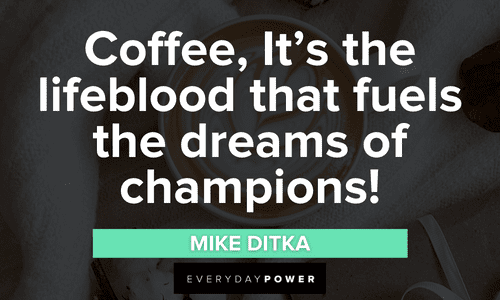“Coffee, It’s the lifeblood that fuels the dreams of champions!” – Mike Ditka Coffee Quotes about champions