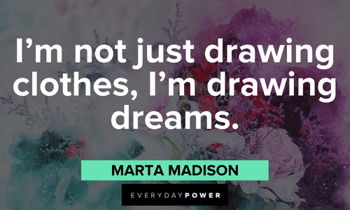 “I'm not just drawing clothes, I'm drawing dreams." - Marta Madison Drawing Quotes about dreams