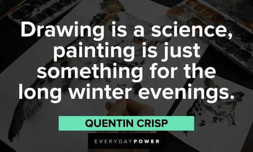 “Drawing is a science, painting is just something for the long winter evenings.” - Quentin Crisp painting and Drawing Quotes