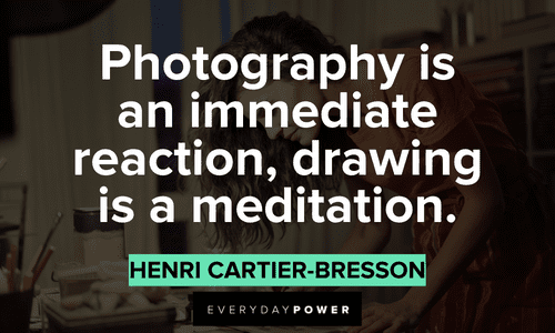 "Photography is an immediate reaction, drawing is a meditation." - Henri Cartier-Bresson Drawing Quotes about photography