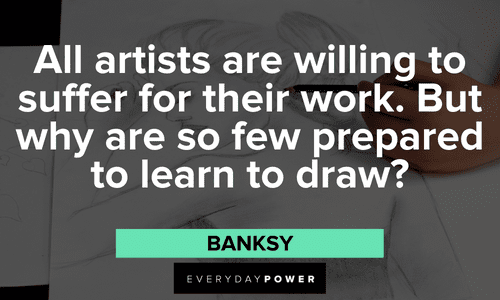 “All artists are willing to suffer for their work. But why are so few prepared to learn to draw?” - Banksy powerful Drawing Quotes