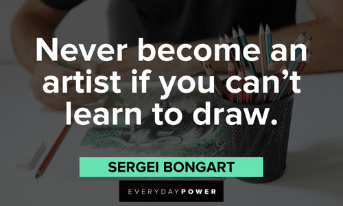 “Never become an artist if you can’t learn to draw.” - Sergei Bongart Drawing Quotes about becoming an artist