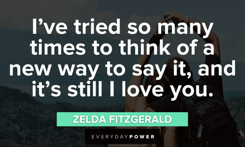 “I’ve tried so many times to think of a new way to say it, and it’s still I love you.” —Zelda Fitzgerald i love you Engagement Quotes