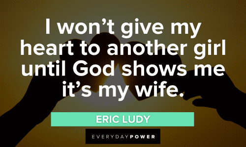 “I won’t give my heart to another girl until God shows me it’s my wife.” - Eric Ludy Engagement Quotes for her