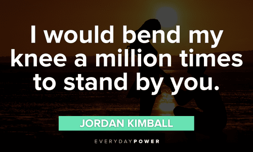 “I would bend my knee a million times to stand by you.” — Jordan Kimball short Engagement Quotes and sayings