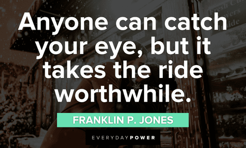 “Anyone can catch your eye, but it takes the ride worthwhile.” - Franklin P. Jones Engagement Quotes to brighten your day