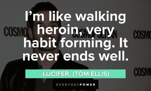 “I’m like walking heroin, very habit forming. It never ends well.” — Lucifer, (Tom Ellis) Lucifer quotes and lines