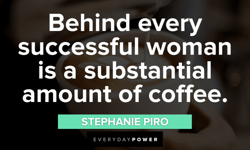 “Behind every successful woman is a substantial amount of coffee.” - Stephanie Piro Coffee Quotes about success