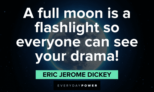 “A full moon is a flashlight so everyone can see your drama!” — Eric Jerome Dickey full moon quotes that will have you laughing like a lunatic