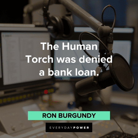 "The Human Torch was denied a bank loan." – Ron Burgundy Anchorman Quotes from ron