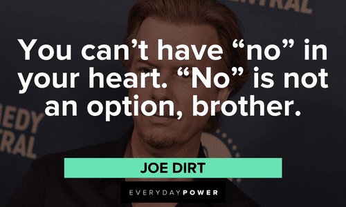 "You can't have "no" in your heart. "No" is not an option, brother." – Joe Dirt motivational Joe Dirt quotes