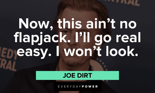 “Now, this ain't no flapjack. I'll go real easy. I won't look.” – Joe Dirt best Joe Dirt quotes that will make your day