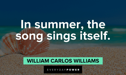 “In summer, the song sings itself.” – William Carlos Williams short July quotes about summer