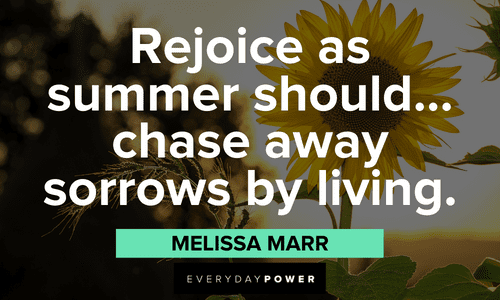 “Rejoice as summer should…chase away sorrows by living.” ― Melissa Marr July quotes about living