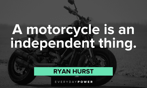 “A motorcycle is an independent thing.” ― Ryan Hurst Biker quotes about independence