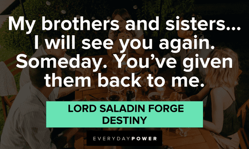 "My brothers and sisters… I will see you again. Someday. You've given them back to me." – Lord Saladin Forge, Destiny Gamer quotes about siblings