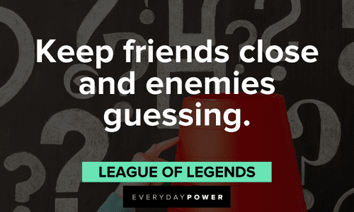 “Keep friends close and enemies guessing.” — League of Legends Gamer quotes about friends