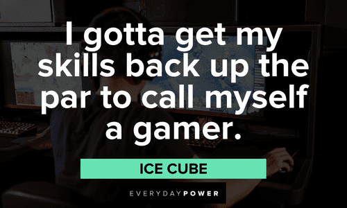 “I gotta get my skills back up the par to call myself a gamer.” — Ice Cube Gamer quotes about gaming skills