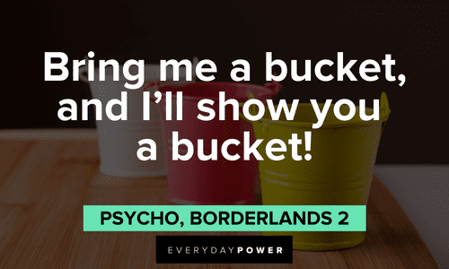 "Bring me a bucket, and I'll show you a bucket!" – Psycho, Borderlands 2 funny Gamer quotes and sayings