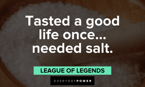 “Tasted a good life once… needed salt.” — League of Legends Gamer quotes about life