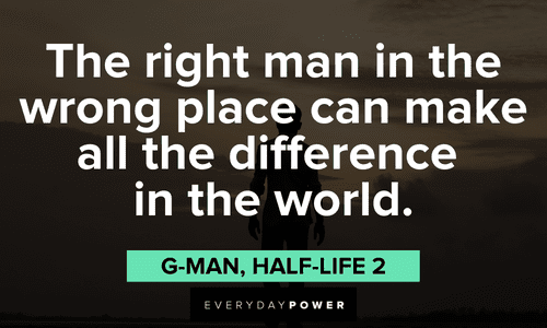 "The right man in the wrong place can make all the difference in the world." – G-Man, Half-Life 2 Gamer quotes about making a difference
