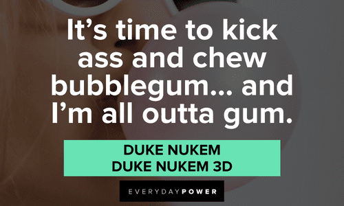"It's time to kick ass and chew bubblegum… and I'm all outta gum." – Duke Nukem, Duke Nukem 3D kick ass Gamer quotes